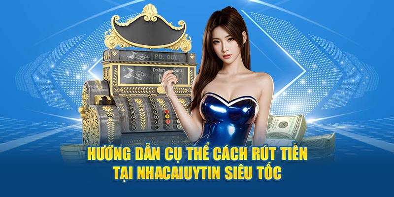 Hướng dẫn cụ thể cách rút tiền tại Nhacaiuytin siêu tốc