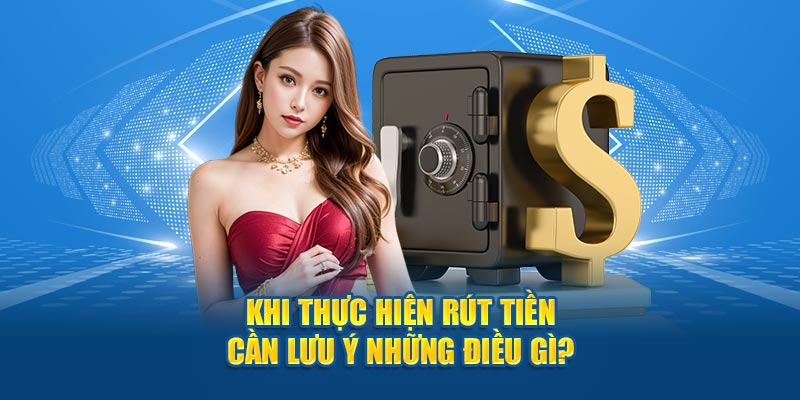 Khi thực hiện rút tiền cần lưu ý những điều gì?