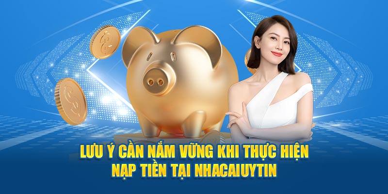                         Lưu ý cần nắm vững khi thực hiện nạp tiền tại Nhacaiuytin