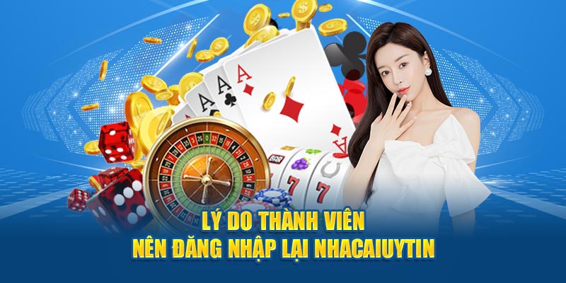 Lý do thành viên nên đăng nhập lại Nhacaiuytin 