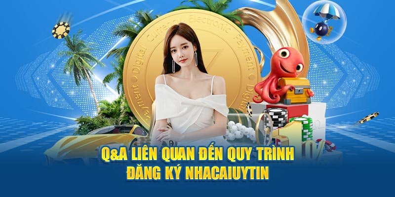 Q&A liên quan đến quy trình đăng ký Nhacaiuytin