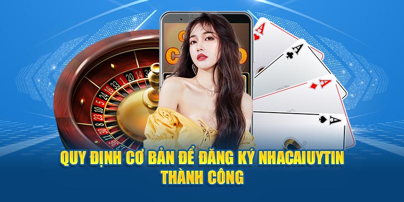 Quy định cơ bản để đăng ký Nhacaiuytin thành công