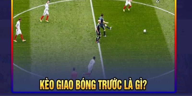 Giải thích khái niệm kèo giao bóng trước